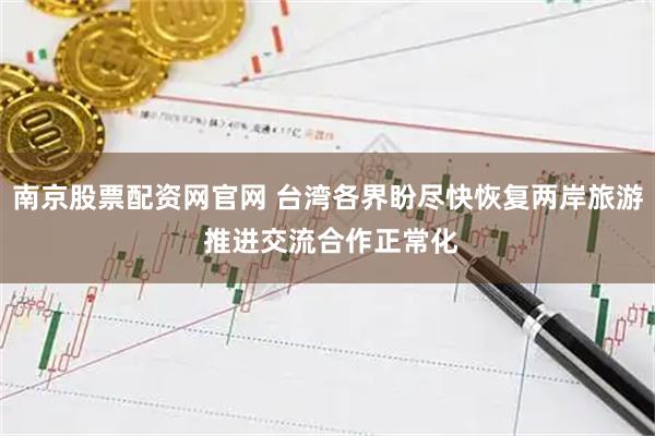 南京股票配资网官网 台湾各界盼尽快恢复两岸旅游 推进交流合作正常化