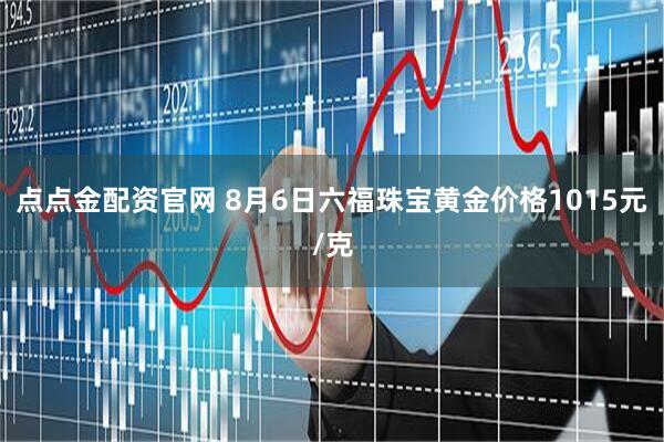 点点金配资官网 8月6日六福珠宝黄金价格1015元/克