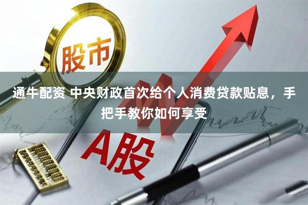 通牛配资 中央财政首次给个人消费贷款贴息，手把手教你如何享受