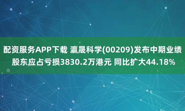 配资服务APP下载 瀛晟科学(00209)发布中期业绩 股东应占亏损3830.2万港元 同比扩大44.18%