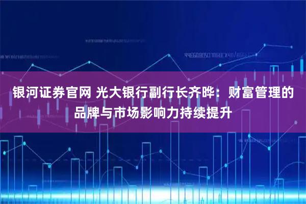 银河证券官网 光大银行副行长齐晔：财富管理的品牌与市场影响力持续提升