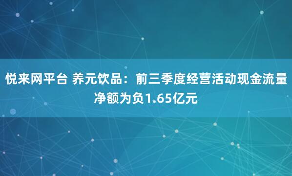 悦来网平台 养元饮品：前三季度经营活动现金流量净额为负1.65亿元