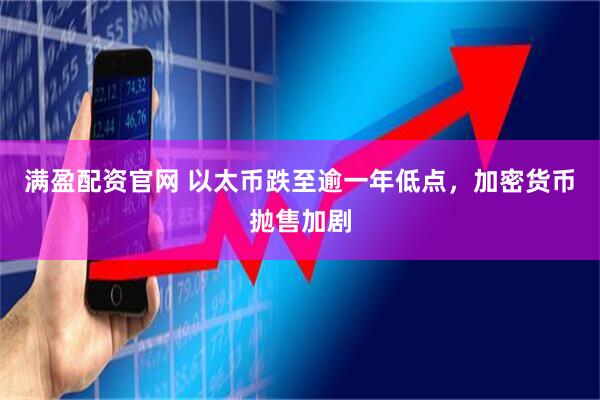 满盈配资官网 以太币跌至逾一年低点，加密货币抛售加剧